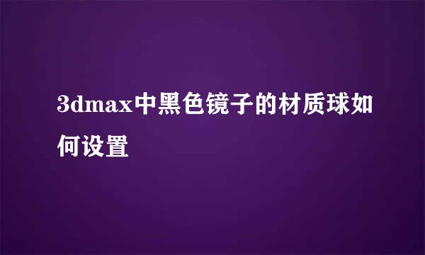 3dmax中黑色镜子的材质球如何设置