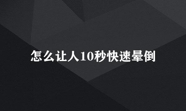 怎么让人10秒快速晕倒