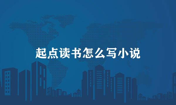 起点读书怎么写小说