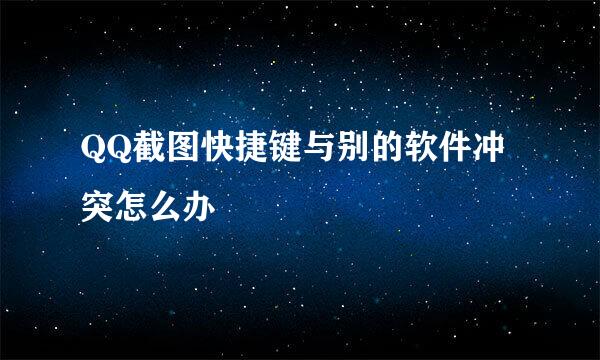 QQ截图快捷键与别的软件冲突怎么办
