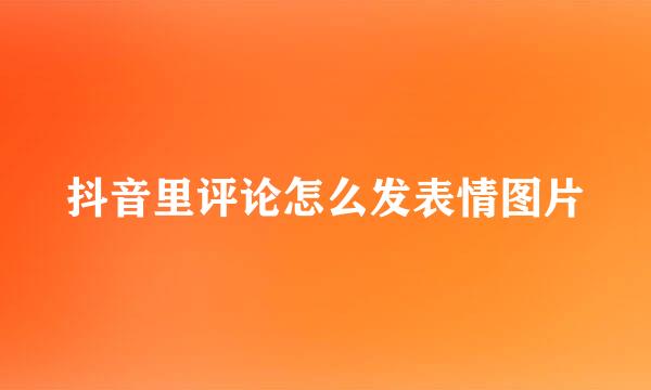 抖音里评论怎么发表情图片
