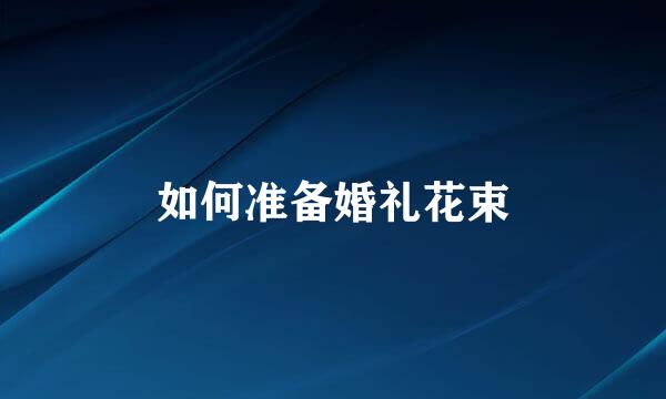 如何准备婚礼花束