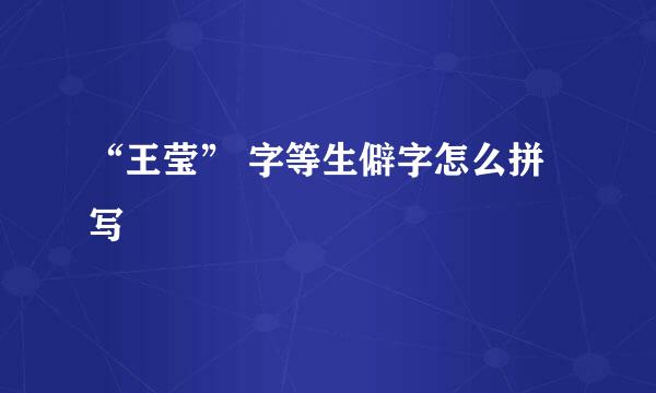 “王莹” 字等生僻字怎么拼写
