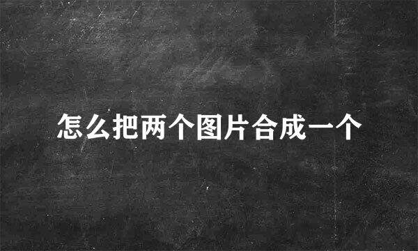 怎么把两个图片合成一个
