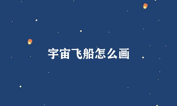 宇宙飞船怎么画