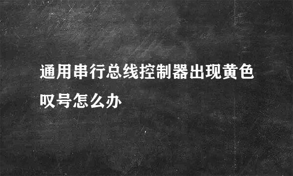 通用串行总线控制器出现黄色叹号怎么办