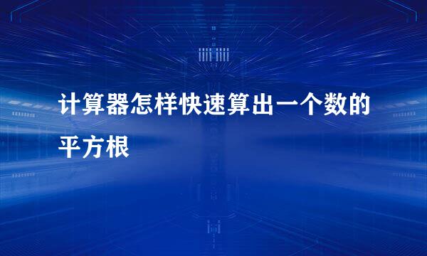 计算器怎样快速算出一个数的平方根