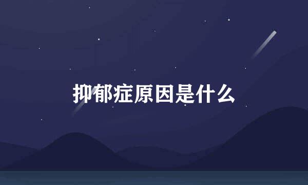 抑郁症原因是什么