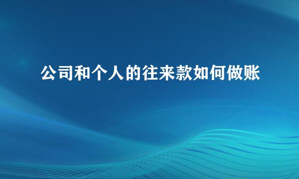 公司和个人的往来款如何做账