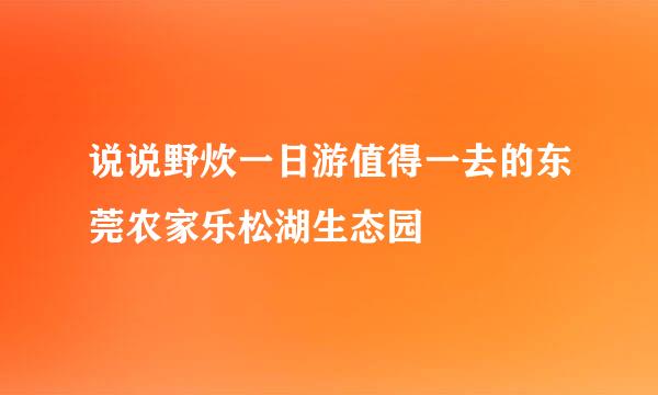 说说野炊一日游值得一去的东莞农家乐松湖生态园