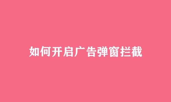 如何开启广告弹窗拦截
