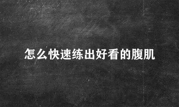 怎么快速练出好看的腹肌