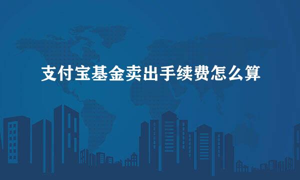 支付宝基金卖出手续费怎么算