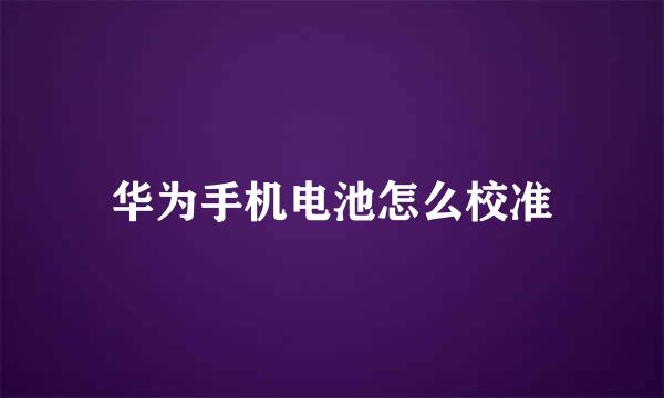 华为手机电池怎么校准