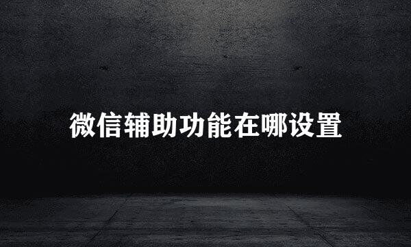 微信辅助功能在哪设置
