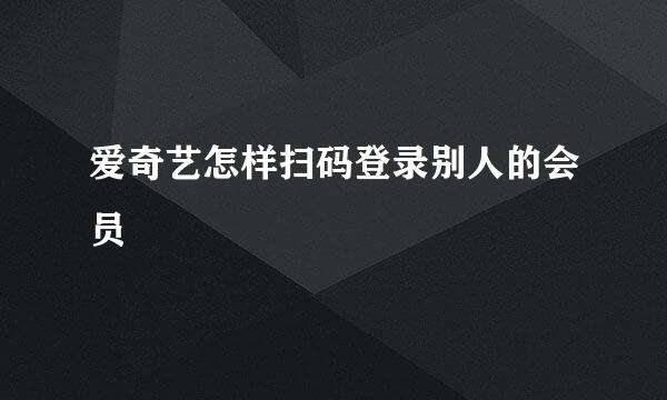 爱奇艺怎样扫码登录别人的会员