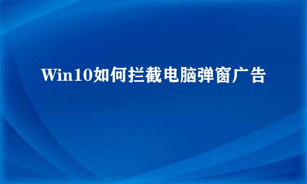 Win10如何拦截电脑弹窗广告