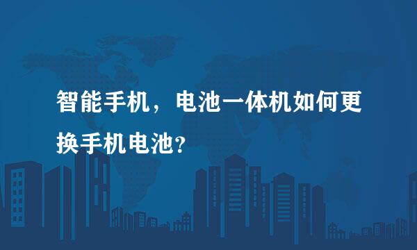 智能手机，电池一体机如何更换手机电池？
