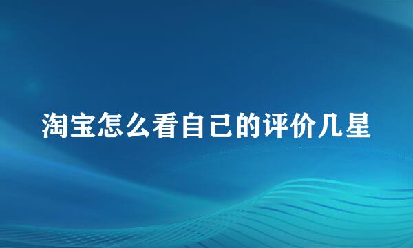 淘宝怎么看自己的评价几星