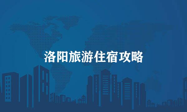 洛阳旅游住宿攻略