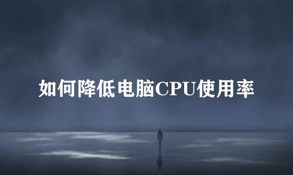 如何降低电脑CPU使用率
