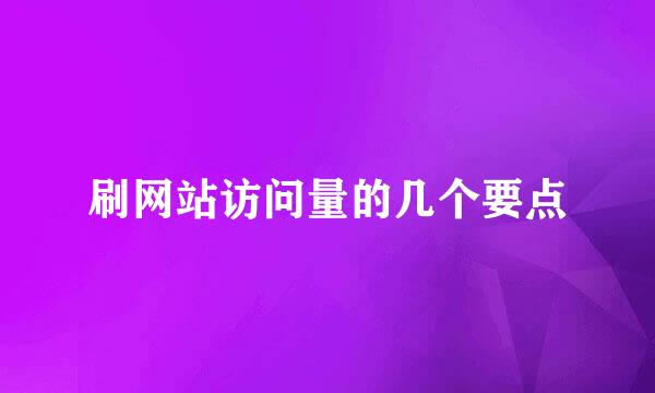 刷网站访问量的几个要点