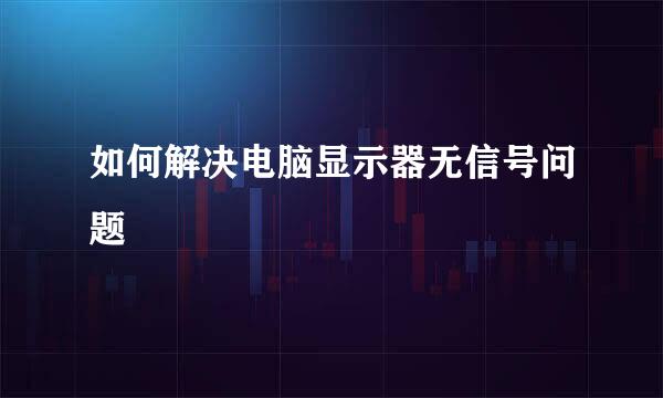 如何解决电脑显示器无信号问题