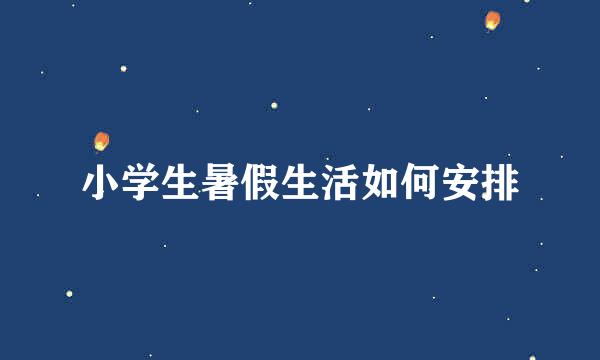 小学生暑假生活如何安排