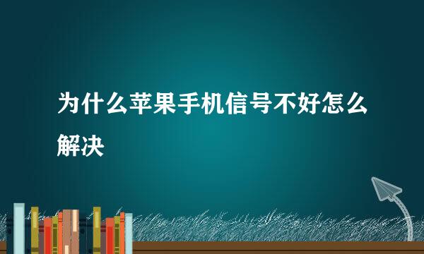 为什么苹果手机信号不好怎么解决