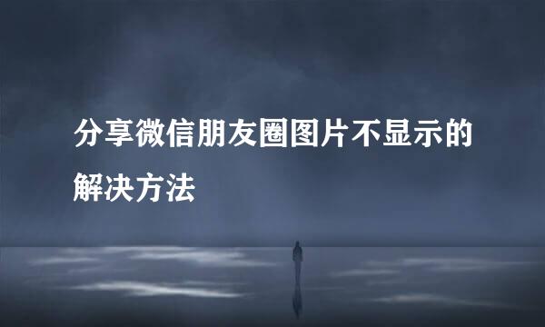 分享微信朋友圈图片不显示的解决方法