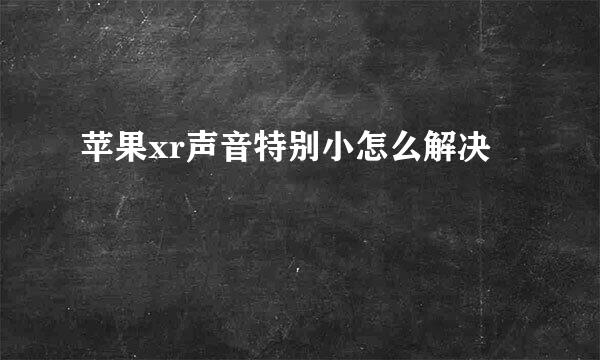 苹果xr声音特别小怎么解决