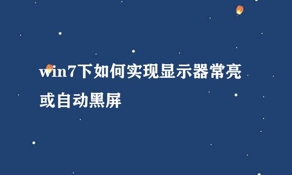 win7下如何实现显示器常亮或自动黑屏