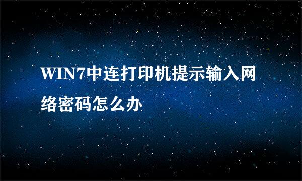 WIN7中连打印机提示输入网络密码怎么办