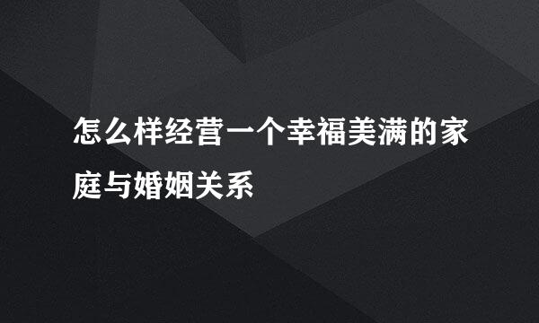 怎么样经营一个幸福美满的家庭与婚姻关系