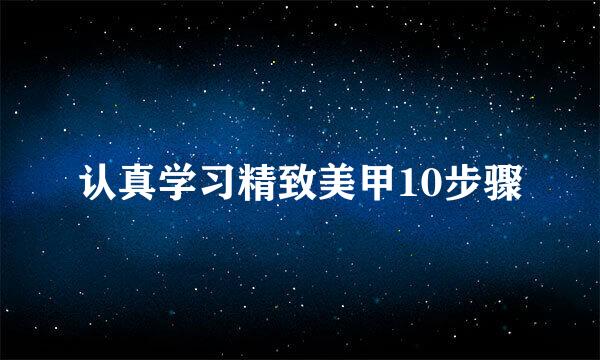 认真学习精致美甲10步骤