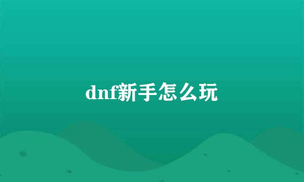 dnf新手怎么玩