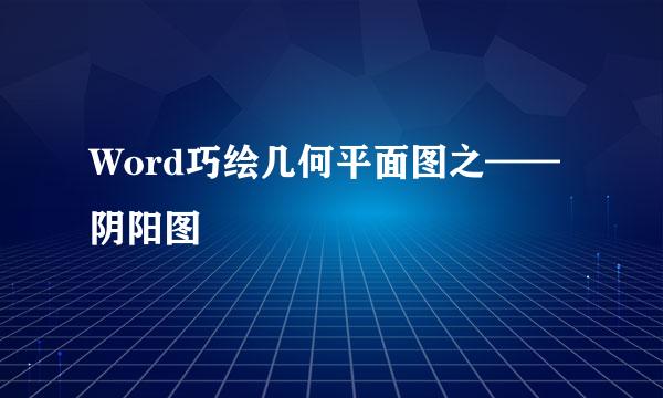 Word巧绘几何平面图之——阴阳图