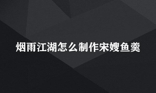 烟雨江湖怎么制作宋嫂鱼羹