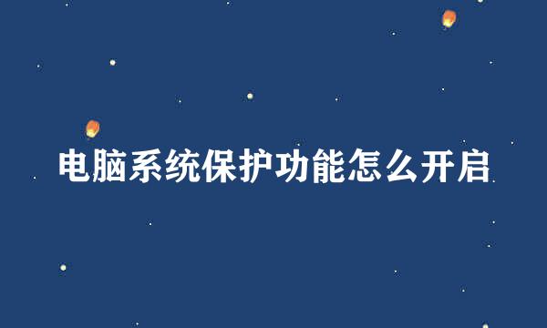 电脑系统保护功能怎么开启