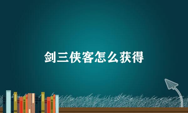 剑三侠客怎么获得