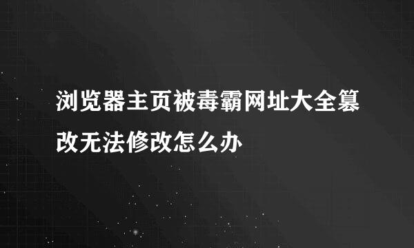 浏览器主页被毒霸网址大全篡改无法修改怎么办