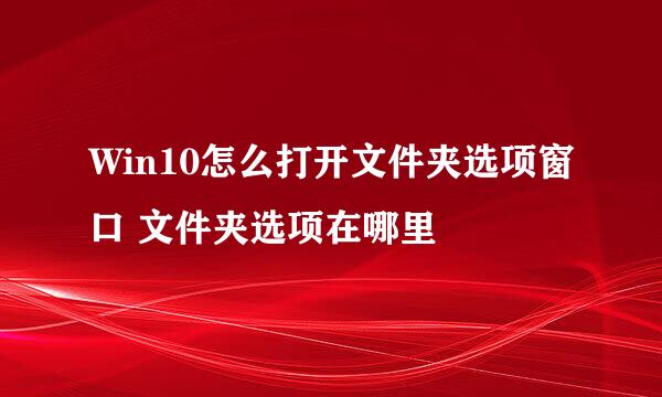 Win10怎么打开文件夹选项窗口 文件夹选项在哪里