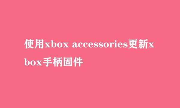 使用xbox accessories更新xbox手柄固件
