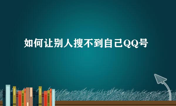 如何让别人搜不到自己QQ号