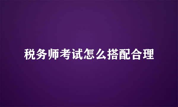 税务师考试怎么搭配合理