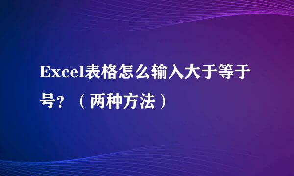 Excel表格怎么输入大于等于号？（两种方法）
