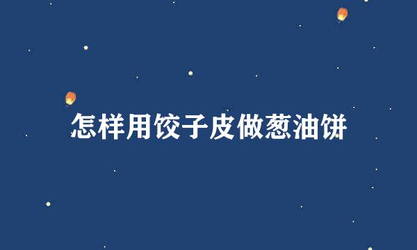 怎样用饺子皮做葱油饼