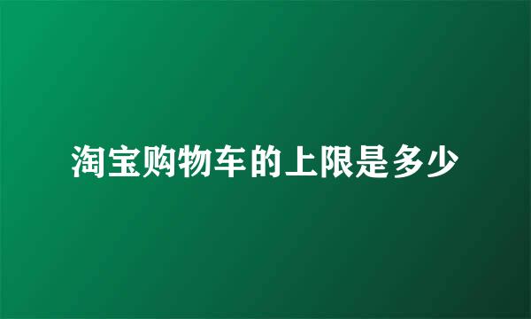 淘宝购物车的上限是多少