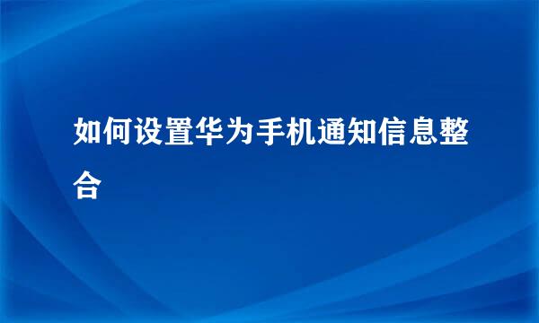 如何设置华为手机通知信息整合