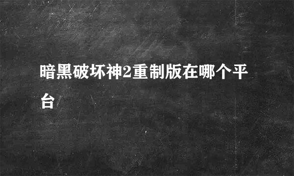 暗黑破坏神2重制版在哪个平台